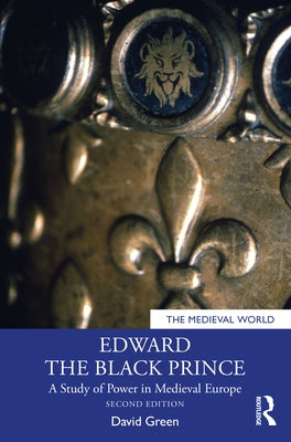 Edward the Black Prince: A Study of Power in Medieval Europe by Green, David