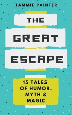 The Great Escape: 15 Tales of Humor, Myth & Magic by Painter, Tammie