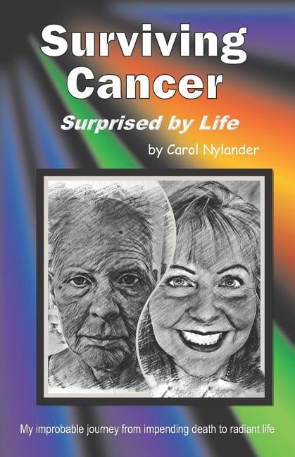 Surviving Cancer, Surprised by Life!: My improbable journey from impending death to radiant life by Nylander, Carol