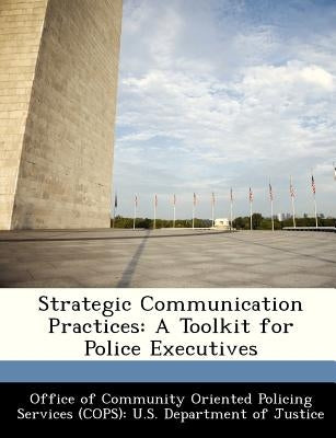 Strategic Communication Practices: A Toolkit for Police Executives by Office of Community Oriented Policing Se