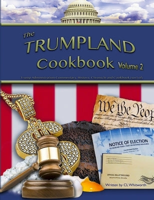 The Trumpland Cookbook, Volume 2: Trump Administration Commentary, Historic Chronicle and Cookbook (sort of) by Whitworth, C. L.