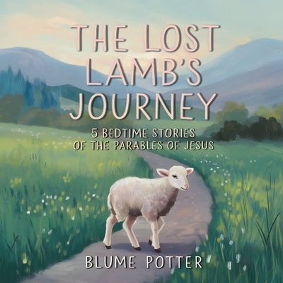 The Lost Lamb's Journey: 5 Bedtime Stories of the Parables of Jesus by Potter, Blume