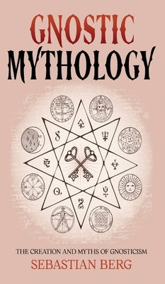 Gnostic Mythology: The Creation and Myths of Gnosticism by Berg