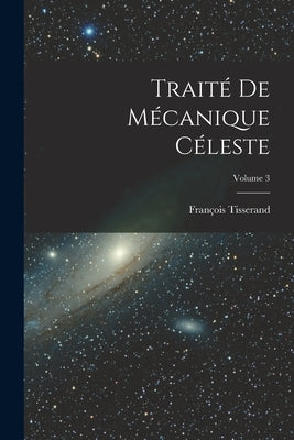 Traité De Mécanique Céleste; Volume 3 by Tisserand, François