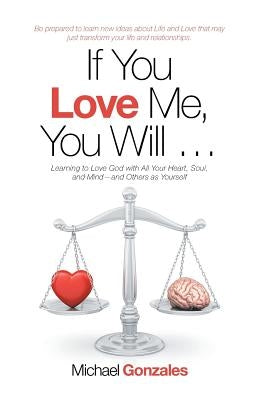 If You Love Me, You Will ...: Learning to Love God with All Your Heart, Soul, and Mind-And Others as Yourself by Gonzales, Michael