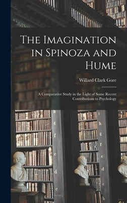 The Imagination in Spinoza and Hume: A Comparative Study in the Light of Some Recent Contributions to Psychology by Gore, Willard Clark