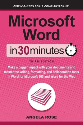 Microsoft Word In 30 Minutes: Make a bigger impact with your documents and master the writing, formatting, and collaboration tools in Word for Micro by Rose, Angela