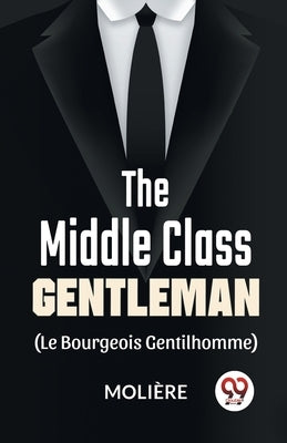 The Middle-Class Gentleman ( le bourgeois gentilhomme) by Moliere