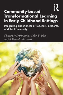 Community-based Transformational Learning in Early Childhood Settings: Integrating Experiences of Teachers, Students, and the Community by Winterbottom, Christian