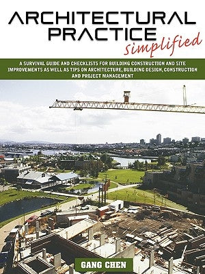 Architectural Practice Simplified: A Survival Guide and Checklists for Building Construction and Site Improvements as Well as Tips on Architecture, Bu by Chen, Gang