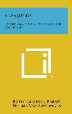 Caballeros: The Romance Of Santa Fe And The Southwest by Barker, Ruth Laughlin