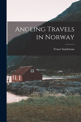 Angling Travels in Norway by Sandeman, Fraser