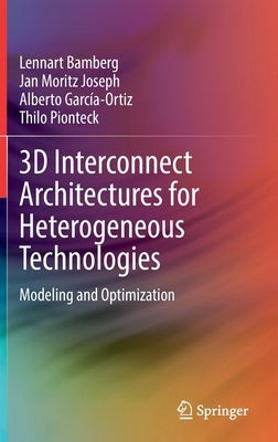 3D Interconnect Architectures for Heterogeneous Technologies: Modeling and Optimization by Bamberg, Lennart