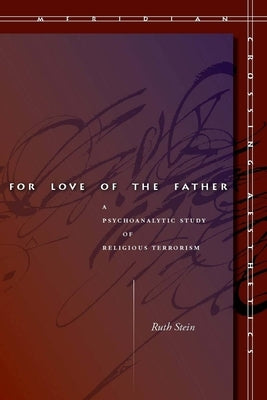 For Love of the Father: A Psychoanalytic Study of Religious Terrorism by Stein, Ruth