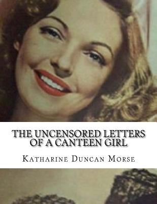 The Uncensored Letters Of A Canteen Girl by Morse, Katharine Duncan