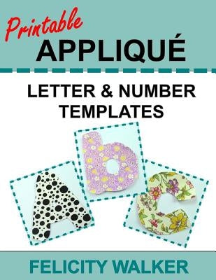 Printable Applique Letter & Number Templates: Alphabet Patterns with Uppercase and Lowercase Letters, Numbers 0-9, and Symbols, for Sewing, Quilting, by Walker, Felicity