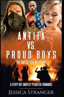 Antifa vs. Proud Boys: The Battle for My Heart: A Fiery but Mostly Peaceful Romance by Stranger, Jessica