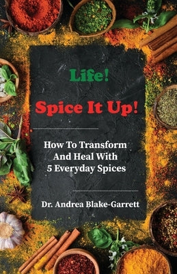 Life! Spice It Up!: How To Transform And Heal With 5 Everyday Spices. by Blake-Garrett, Andrea