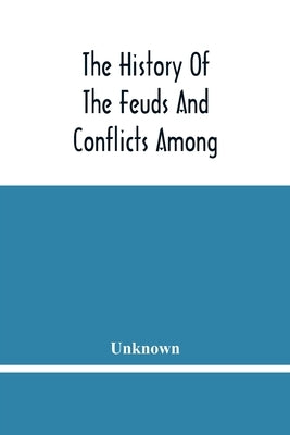 The History Of The Feuds And Conflicts Among The Clans In The Northern Parts Of Scotland And In The Western Isles; From The Year Mxxxi Unto M.Dc.Xix by Unknown