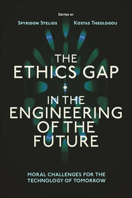 The Ethics Gap in the Engineering of the Future: Moral Challenges for the Technology of Tomorrow by Stelios, Spyridon