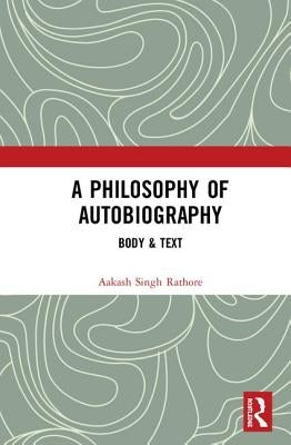 A Philosophy of Autobiography: Body & Text by Rathore, Aakash Singh