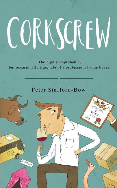 Corkscrew: The highly improbable, but occasionally true, tale of a professional wine buyer by Stafford-Bow, Peter