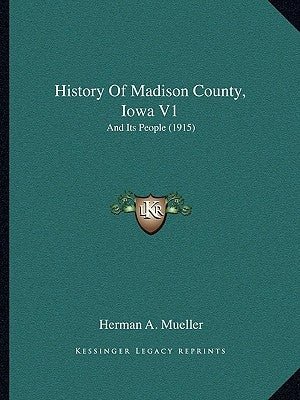 History Of Madison County, Iowa V1: And Its People (1915) by Mueller, Herman A.