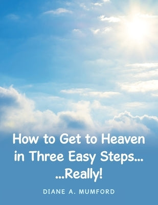 How to Get to Heaven in Three Easy Steps...: ...Really! by Mumford, Diane A.