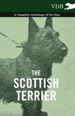 The Scottish Terrier - A Complete Anthology of the Dog by Various