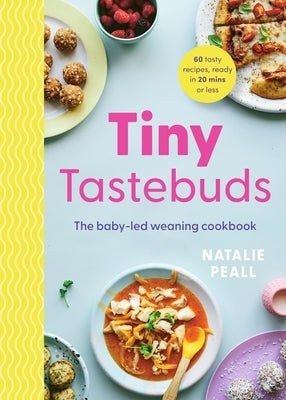 Tiny Tastebuds: A Definitive Guide to Baby-Led Weaning for Busy Parents by Peall, Natalie