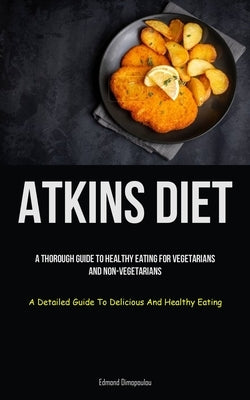 Atkins Diet: A Thorough Guide To Healthy Eating For Vegetarians And Non-vegetarians (A Detailed Guide To Delicious And Healthy Eati by Dimopoulou, Edmond