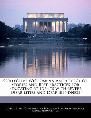 Collective Wisdom: An Anthology of Stories and Best Practices for Educating Students with Severe Disabilities and Deaf-Blindness by United States Department of Education Ed