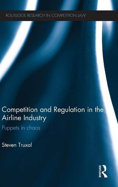 Competition and Regulation in the Airline Industry: Puppets in Chaos by Truxal, Steven