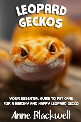 Leopard Geckos: Your Essential Guide to Pet Care for a Healthy and Happy Leopard Gecko by Blackwell, Anne