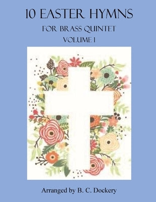 10 Easter Hymns for Brass Quintet: Volume 1 by Dockery, B. C.