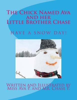 The Chick Named Ava and Her Little Brother Chase Have a Snow Day: by Miss Ava P. and Mr. Chase P. by P, Chase