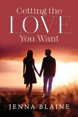 GETTING the LOVE You Want: Love Made Practical by Blaine, Jenna