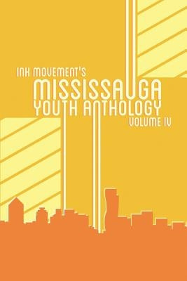 Ink Movement's Mississauga Youth Anthology Volume IV by Hu, Kathy