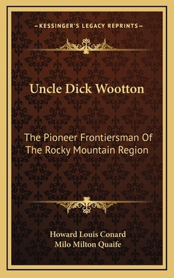 Uncle Dick Wootton: The Pioneer Frontiersman Of The Rocky Mountain Region by Conard, Howard Louis