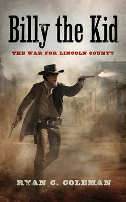 Billy the Kid: The War for Lincoln County by Coleman, Ryan C.