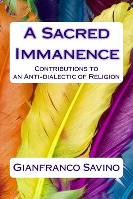 A Sacred Immanence: Contributions to an Anti-dialectic of Religion by Savino, Gianfranco