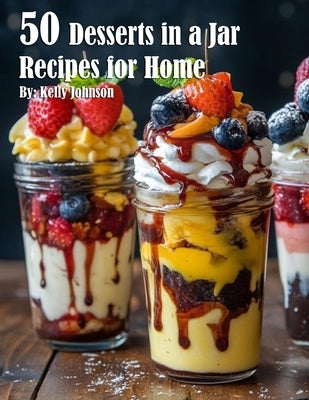 50 Desserts in a Jar Recipes for Home by Johnson, Kelly