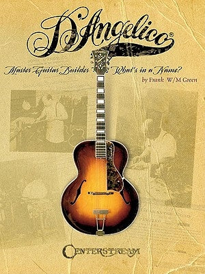 D'Angelico, Master Guitar Builder: What's in a Name? by Green, Frank W. M.