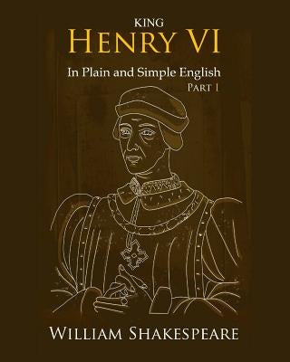 King Henry VI: Part One In Plain and Simple English: A Modern Translation and the Original Version by Bookcaps