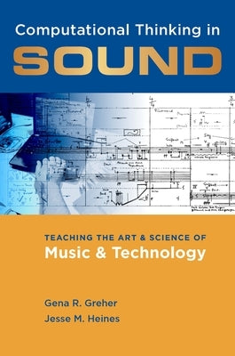 Computational Thinking in Sound: Teaching the Art and Science of Music and Technology by Greher, Gena R.