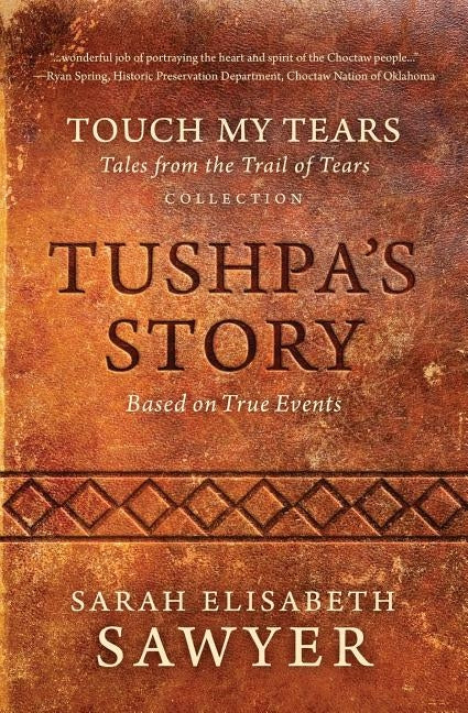 Tushpa's Story (Touch My Tears: Tales from the Trail of Tears Collection) by Sawyer, Sarah Elisabeth