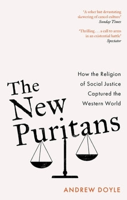 The New Puritans: How the Religion of Social Justice Captured the Western World by Doyle, Andrew