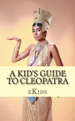 A Kid's Guide to Cleopatra: An Book Just for Kids by Ekids