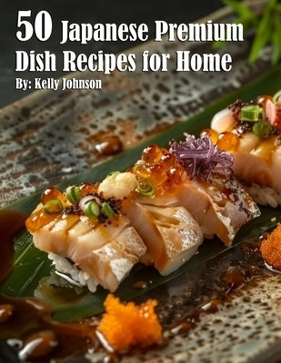 50 Japanese Premium Dish Recipes for Home by Johnson, Kelly