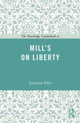 The Routledge Guidebook to Mill's On Liberty by Riley, Jonathan